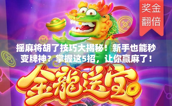 摇麻将胡了技巧大揭秘！新手也能秒变牌神？掌握这5招，让你赢麻了！