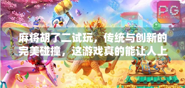 麻将胡了二试玩，传统与创新的完美碰撞，这游戏真的能让人上头！