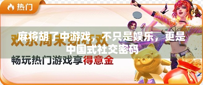 麻将胡了中游戏，不只是娱乐，更是中国式社交密码