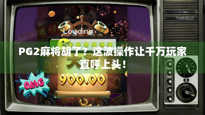 PG2麻将胡了？这波操作让千万玩家直呼上头！