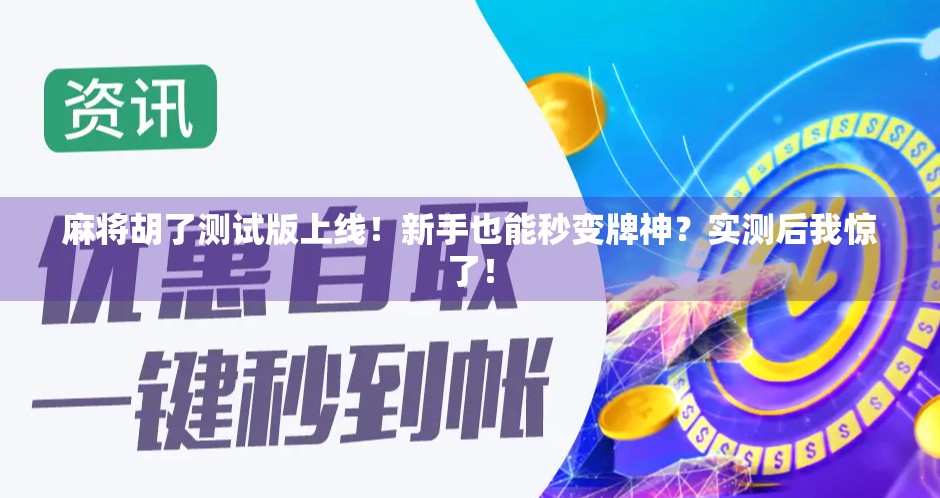 麻将胡了测试版上线！新手也能秒变牌神？实测后我惊了！