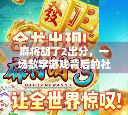 麻将胡了2出分，一场数字游戏背后的社交密码与人性博弈