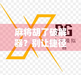 麻将胡了破解器？别让捷径毁了你的牌桌人生！