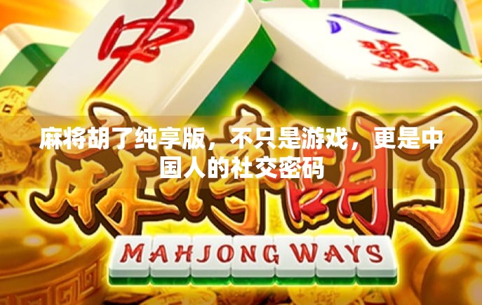 麻将胡了纯享版，不只是游戏，更是中国人的社交密码