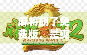 麻将胡了免费版，是爽快还是陷阱？揭秘这款热门手游背后的真相！