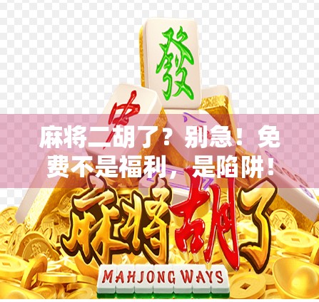麻将二胡了？别急！免费不是福利，是陷阱！