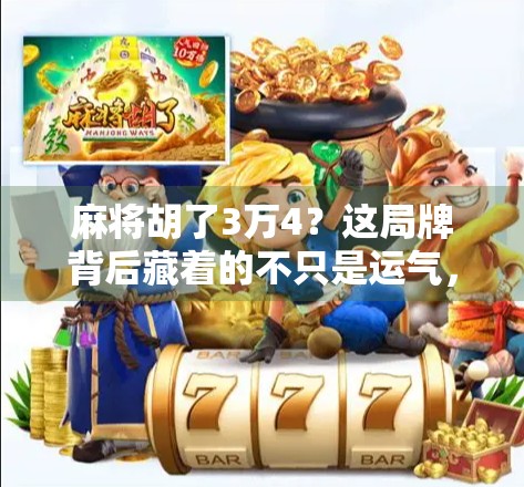 麻将胡了3万4？这局牌背后藏着的不只是运气，还有人性！