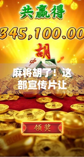 麻将胡了！这部宣传片让牌桌人生火出圈，网友，原来我们都在演自己！