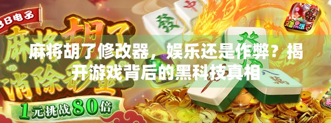 麻将胡了修改器，娱乐还是作弊？揭开游戏背后的黑科技真相