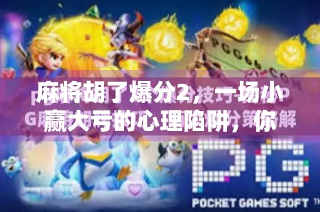 麻将胡了爆分2，一场小赢大亏的心理陷阱，你中招了吗？