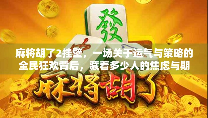 麻将胡了2挂壁，一场关于运气与策略的全民狂欢背后，藏着多少人的焦虑与期待？