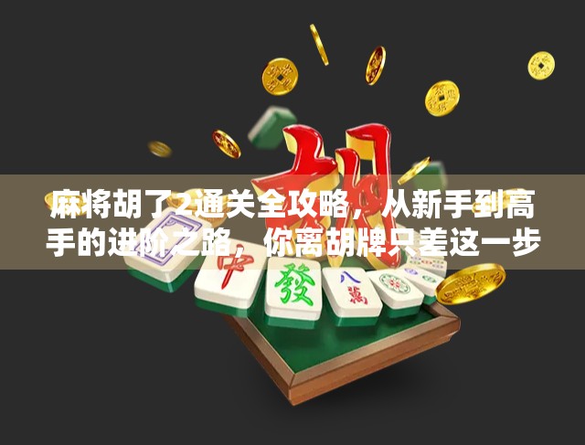 麻将胡了2通关全攻略，从新手到高手的进阶之路，你离胡牌只差这一步！