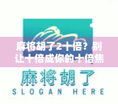 麻将胡了2十倍？别让十倍成你的十倍焦虑！