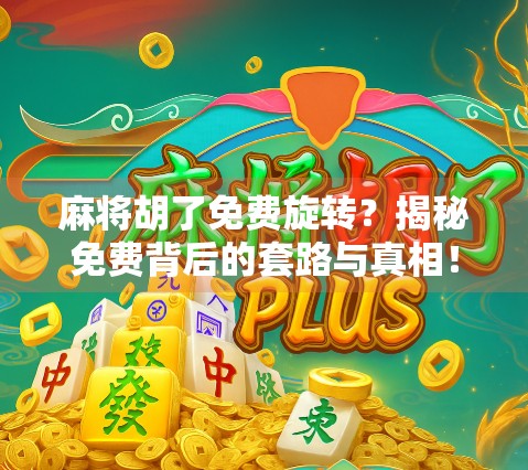 麻将胡了免费旋转？揭秘免费背后的套路与真相！