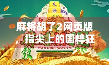 麻将胡了2网页版，指尖上的国粹狂欢，无需下载也能畅玩的智慧盛宴！