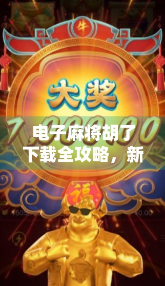 电子麻将胡了下载全攻略，新手避坑指南与实用技巧大公开！