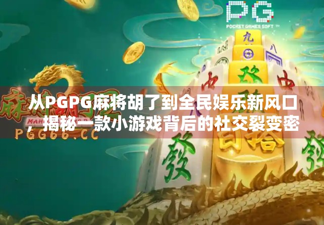 从PGPG麻将胡了到全民娱乐新风口，揭秘一款小游戏背后的社交裂变密码