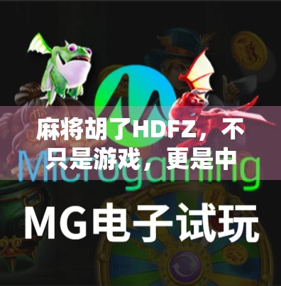 麻将胡了HDFZ，不只是游戏，更是中国人的社交密码与文化符号