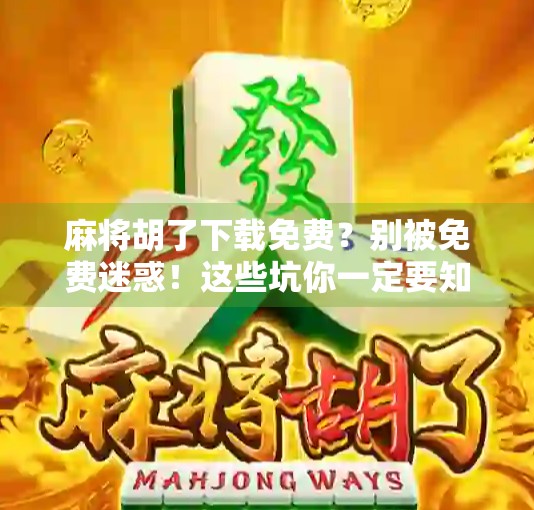 麻将胡了下载免费？别被免费迷惑！这些坑你一定要知道！