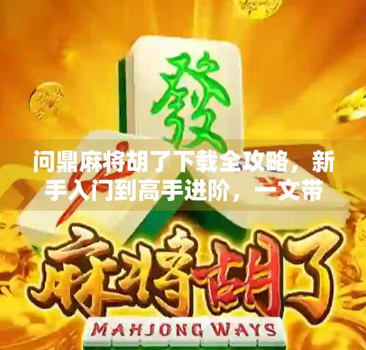 问鼎麻将胡了下载全攻略，新手入门到高手进阶，一文带你玩转线上麻将世界！