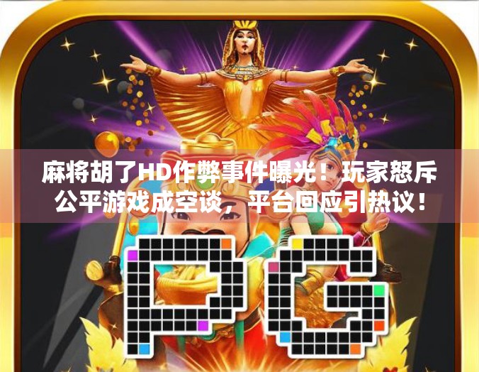 麻将胡了HD作弊事件曝光！玩家怒斥公平游戏成空谈，平台回应引热议！