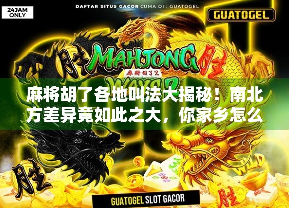 麻将胡了各地叫法大揭秘！南北方差异竟如此之大，你家乡怎么喊胡？