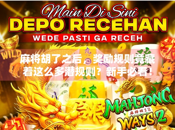 麻将胡了之后，奖励规则竟藏着这么多潜规则？新手必看！