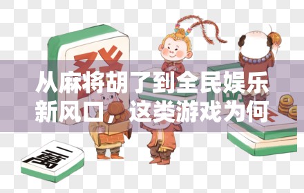 从麻将胡了到全民娱乐新风口，这类游戏为何越来越火？