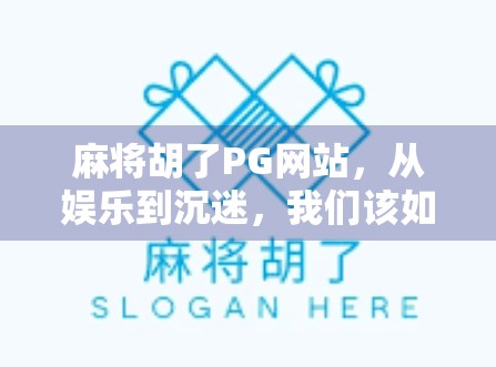 麻将胡了PG网站，从娱乐到沉迷，我们该如何理性看待网络麻将平台？