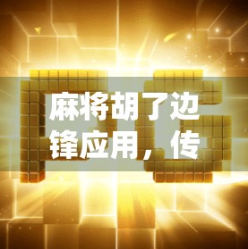 麻将胡了边锋应用，传统游戏的数字新生，是娱乐利器还是沉迷陷阱？