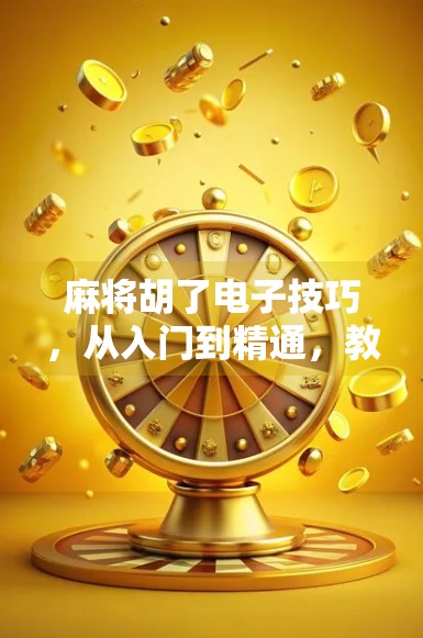 麻将胡了电子技巧，从入门到精通，教你用数字思维赢在起跑线！