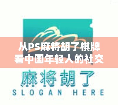 从PS麻将胡了棋牌看中国年轻人的社交新方式，不只是游戏，更是情感连接
