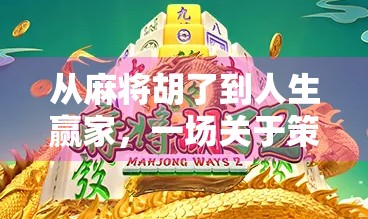 从麻将胡了到人生赢家，一场关于策略、耐心与运气的全民游戏哲学