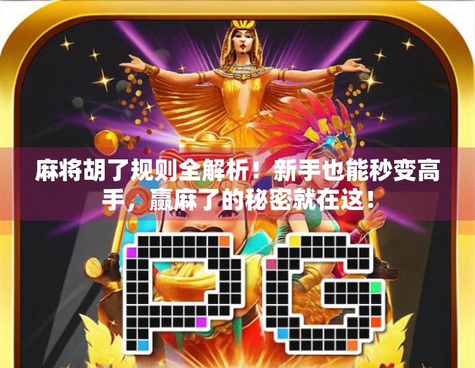 麻将胡了规则全解析！新手也能秒变高手，赢麻了的秘密就在这！