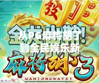 从PG麻将胡了到全民娱乐新风潮，改版背后的流量密码与用户心理博弈