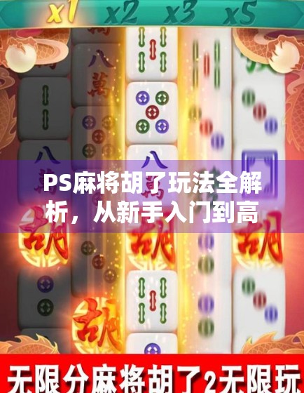 PS麻将胡了玩法全解析，从新手入门到高手进阶，带你玩转掌上麻将世界！