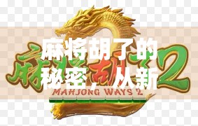 麻将胡了的秘密，从新手到高手的5个实战技巧，让你每局都能听牌即胡！