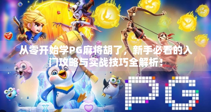 从零开始学PG麻将胡了，新手必看的入门攻略与实战技巧全解析！