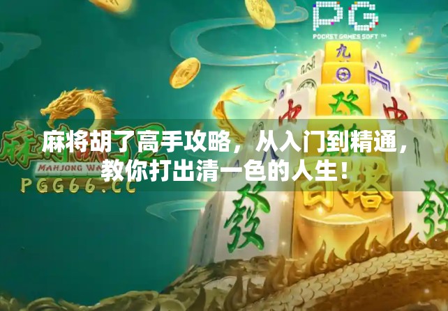麻将胡了高手攻略，从入门到精通，教你打出清一色的人生！
