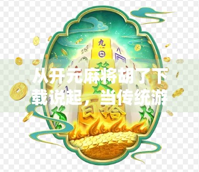 从开元麻将胡了下载说起，当传统游戏遇上数字浪潮，我们该如何守住文化的根？