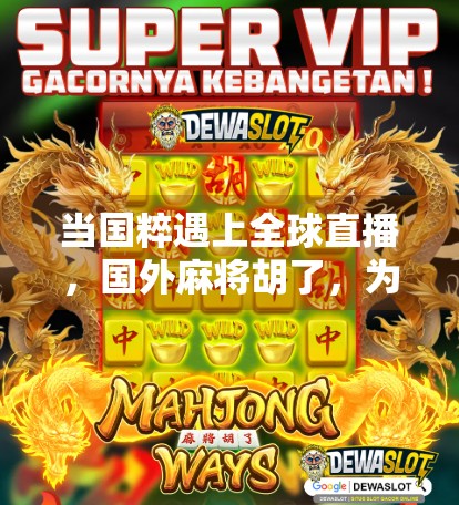 当国粹遇上全球直播，国外麻将胡了，为何让中国网友破防又上头？