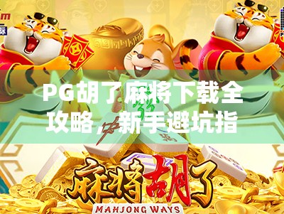 PG胡了麻将下载全攻略，新手避坑指南+官方渠道推荐，教你玩得更安心！