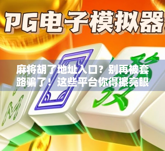 麻将胡了地址入口？别再被套路骗了！这些平台你得擦亮眼睛！