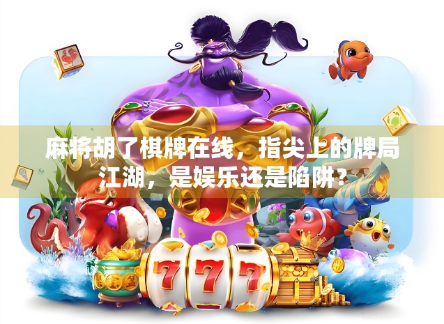 麻将胡了棋牌在线，指尖上的牌局江湖，是娱乐还是陷阱？