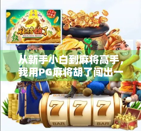 从新手小白到麻将高手，我用PG麻将胡了闯出一条快乐升级之路！