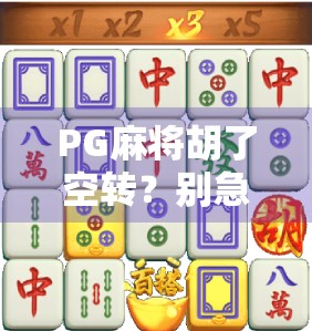 PG麻将胡了空转？别急，这可能是你忽略的关键细节！
