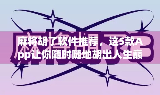 麻将胡了软件推荐，这5款App让你随时随地胡出人生巅峰！