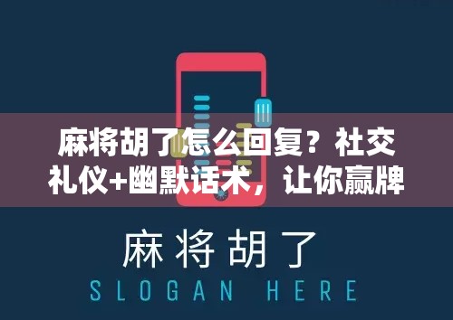 麻将胡了怎么回复？社交礼仪+幽默话术，让你赢牌又赢人！