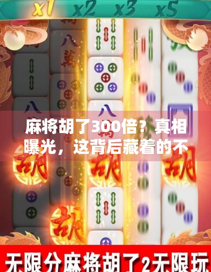 麻将胡了300倍？真相曝光，这背后藏着的不只是运气，还有你忽略的数字游戏！