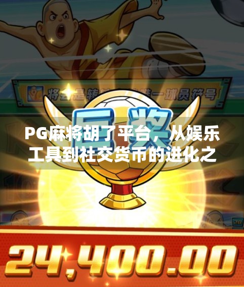 PG麻将胡了平台，从娱乐工具到社交货币的进化之路